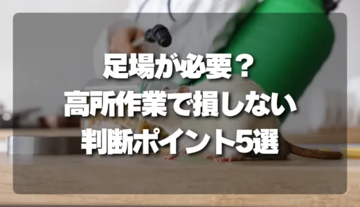 「足場が必要」は本当？高所作業で損しないための判断ポイント5選
