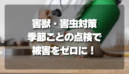 害獣・害虫対策はいつやるべき？季節ごとの「最低点検」で被害をゼロに！